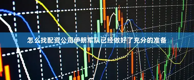 怎么找配资公司伊朗军队已经做好了充分的准备