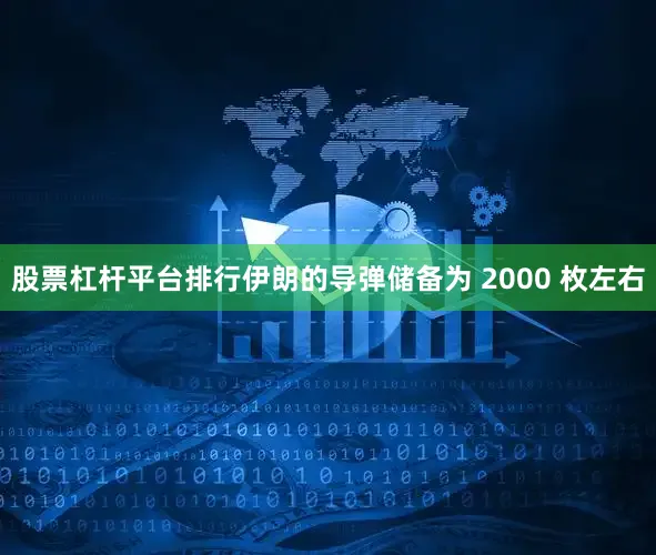 股票杠杆平台排行伊朗的导弹储备为 2000 枚左右