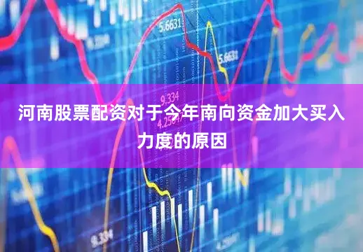 河南股票配资　　对于今年南向资金加大买入力度的原因