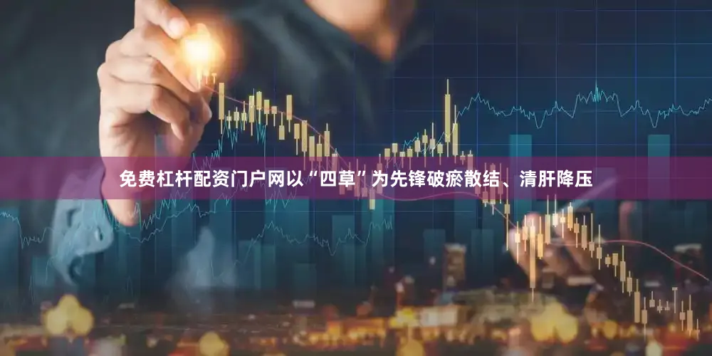 免费杠杆配资门户网以“四草”为先锋破瘀散结、清肝降压