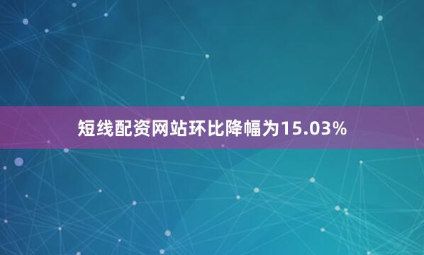 短线配资网站环比降幅为15.03%