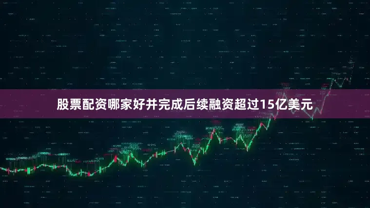 股票配资哪家好并完成后续融资超过15亿美元