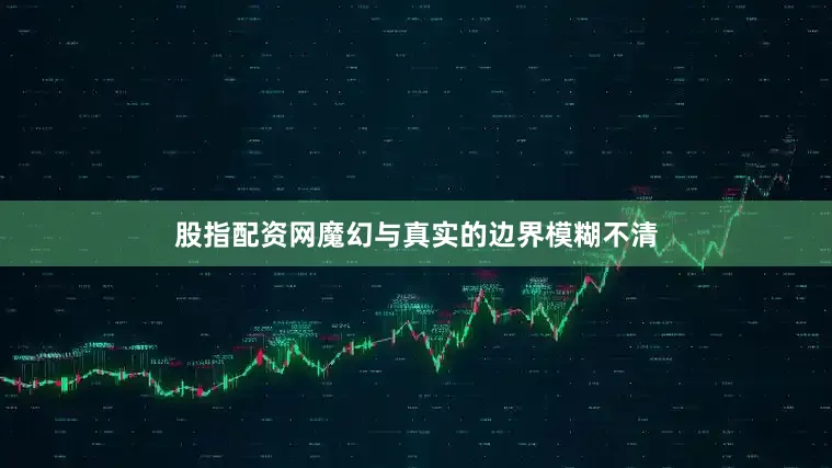股指配资网魔幻与真实的边界模糊不清