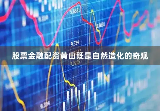股票金融配资黄山既是自然造化的奇观