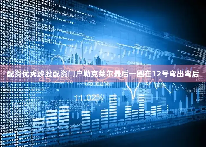 配资优秀炒股配资门户　　勒克莱尔最后一圈在12号弯出弯后