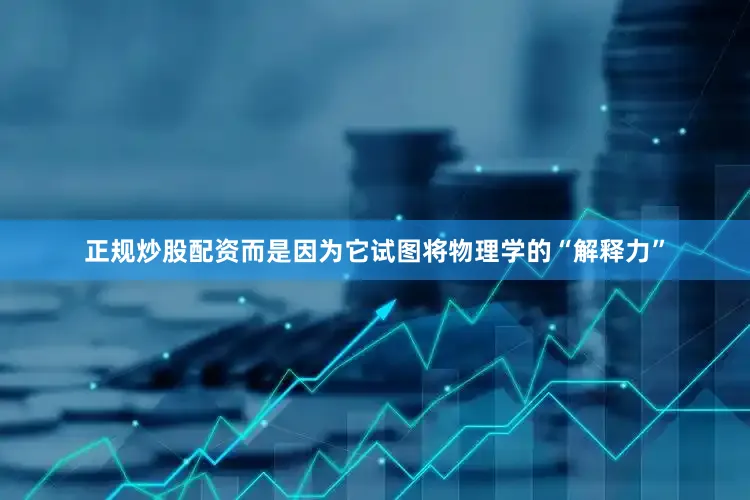 正规炒股配资而是因为它试图将物理学的“解释力”