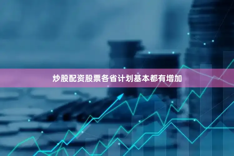 炒股配资股票各省计划基本都有增加