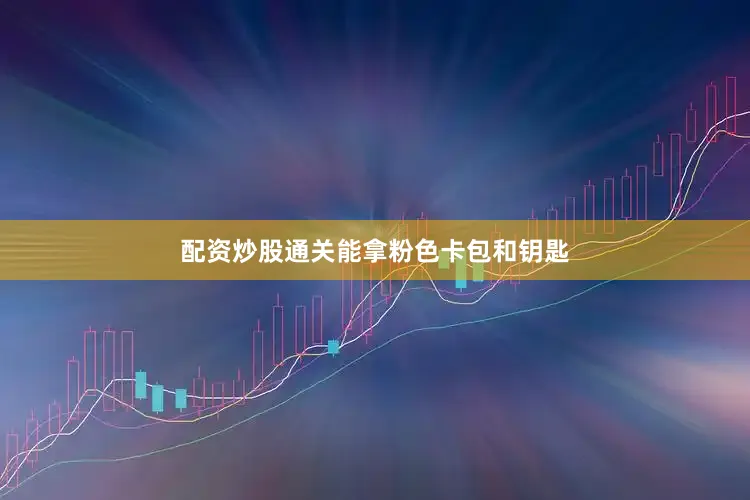 配资炒股通关能拿粉色卡包和钥匙