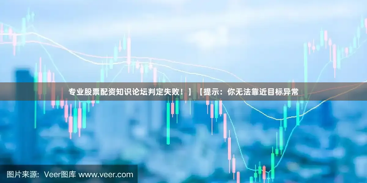 专业股票配资知识论坛判定失败！】【提示：你无法靠近目标异常