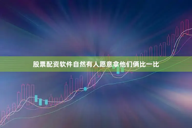 股票配资软件自然有人愿意拿他们俩比一比