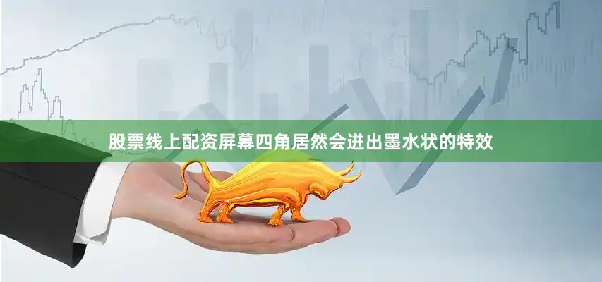 股票线上配资屏幕四角居然会迸出墨水状的特效