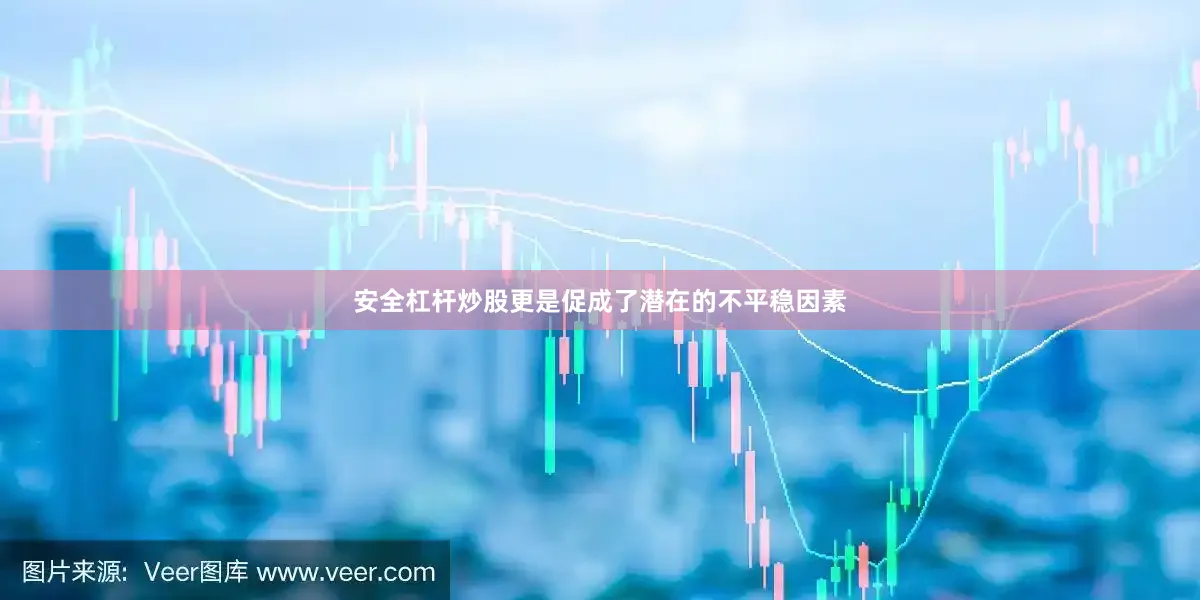 安全杠杆炒股更是促成了潜在的不平稳因素
