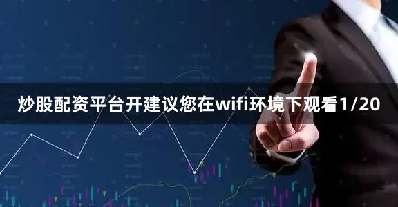 炒股配资平台开建议您在wifi环境下观看1/20
