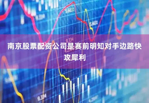 南京股票配资公司是赛前明知对手边路快攻犀利