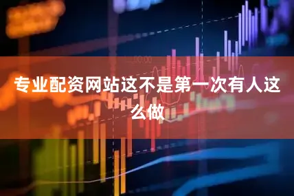 专业配资网站这不是第一次有人这么做