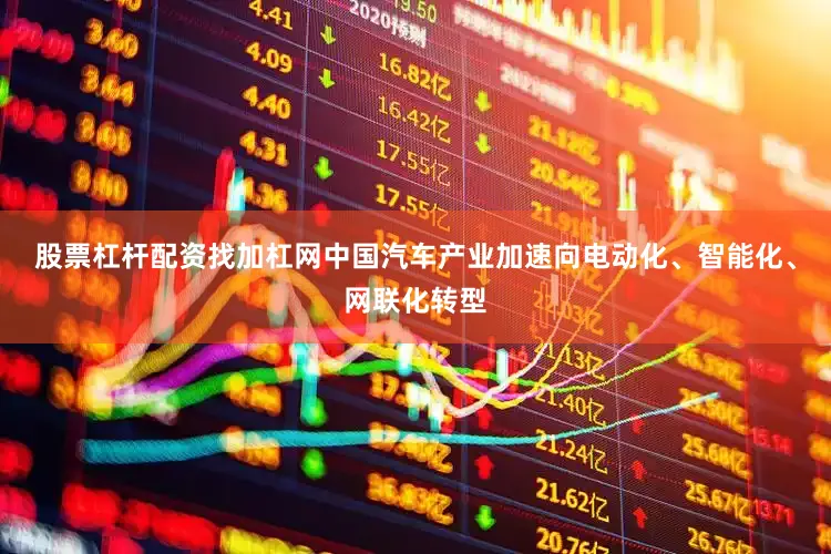 股票杠杆配资找加杠网中国汽车产业加速向电动化、智能化、网联化转型