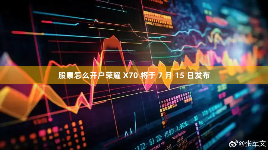 股票怎么开户荣耀 X70 将于 7 月 15 日发布