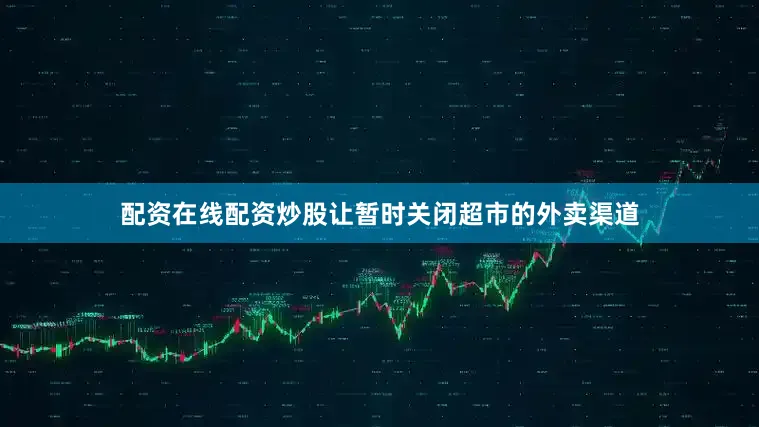 配资在线配资炒股让暂时关闭超市的外卖渠道