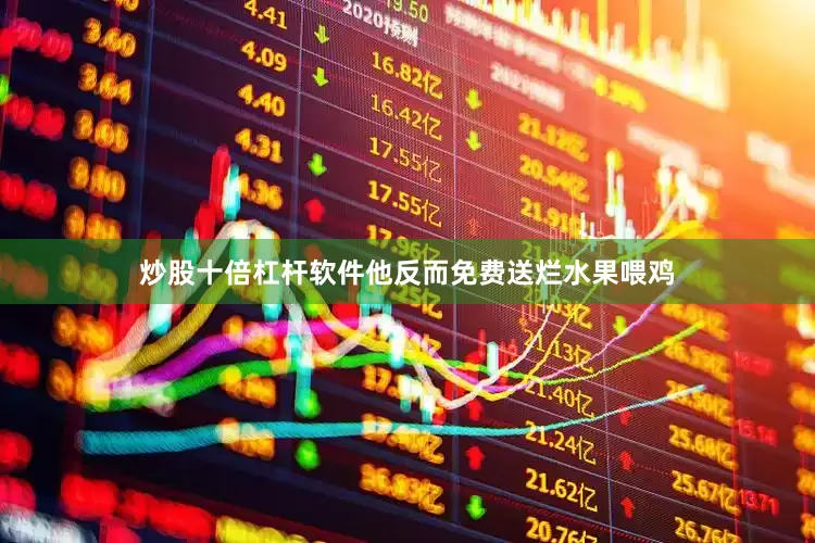 炒股十倍杠杆软件他反而免费送烂水果喂鸡