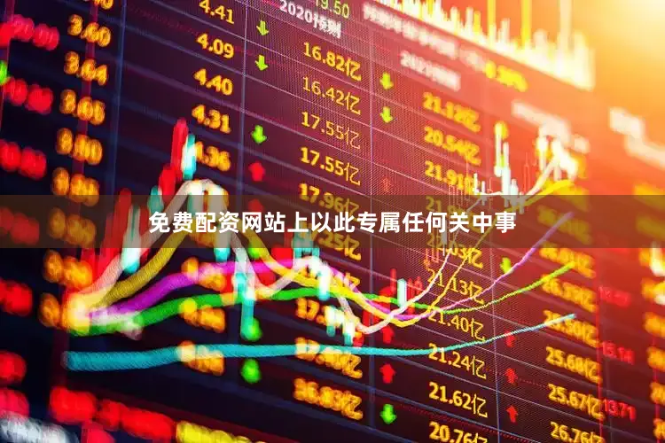 免费配资网站上以此专属任何关中事