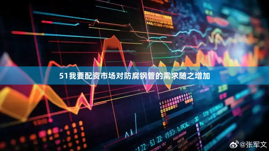 51我要配资市场对防腐钢管的需求随之增加