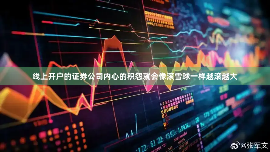 线上开户的证券公司内心的积怨就会像滚雪球一样越滚越大