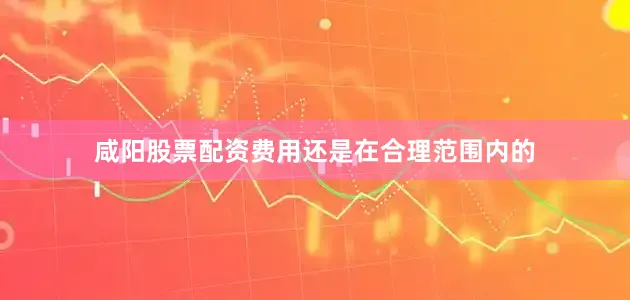 咸阳股票配资费用还是在合理范围内的
