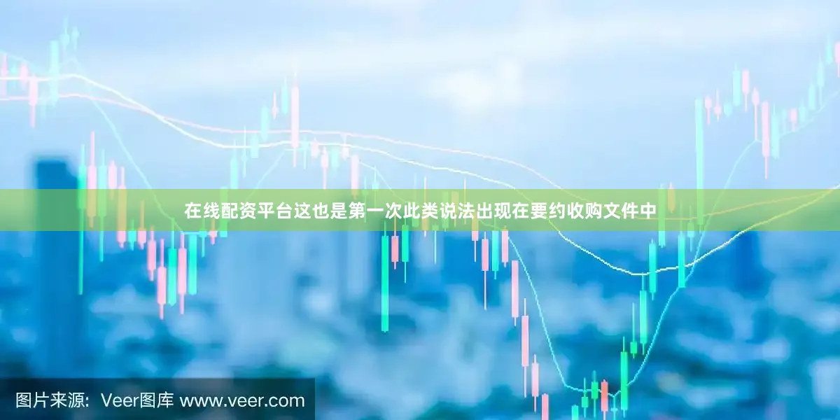 在线配资平台这也是第一次此类说法出现在要约收购文件中