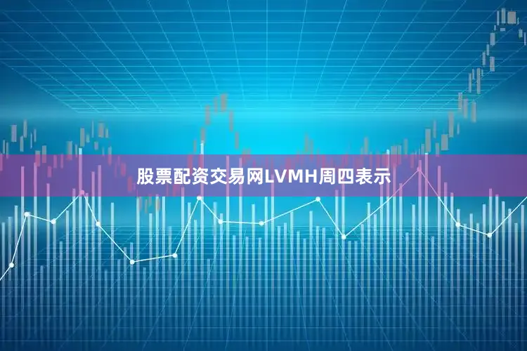 股票配资交易网　　LVMH周四表示