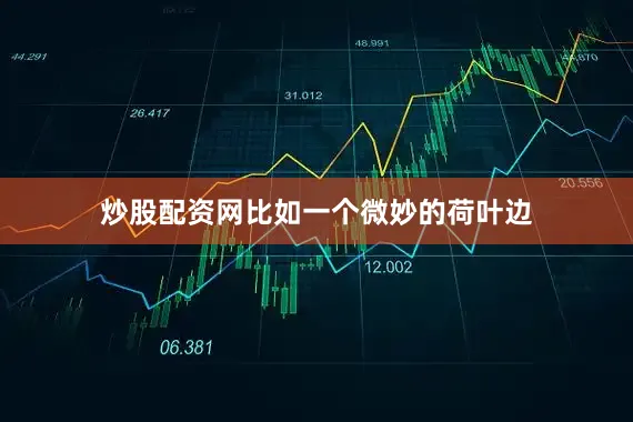 炒股配资网比如一个微妙的荷叶边