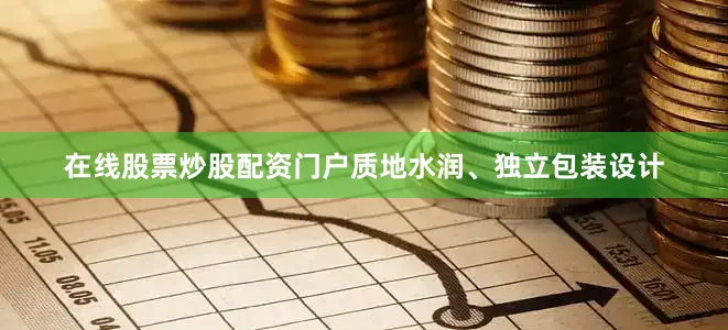 在线股票炒股配资门户质地水润、独立包装设计