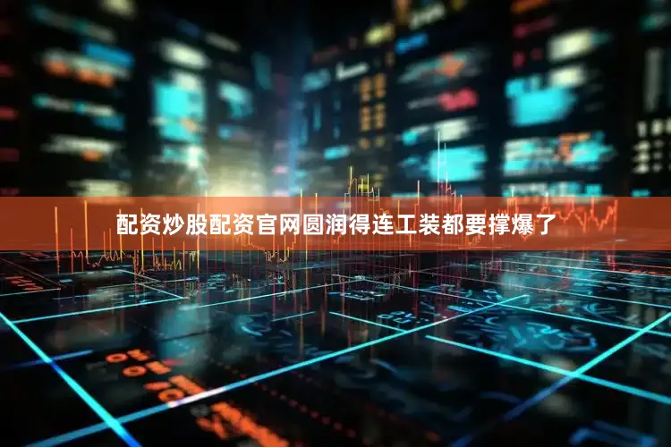 配资炒股配资官网圆润得连工装都要撑爆了