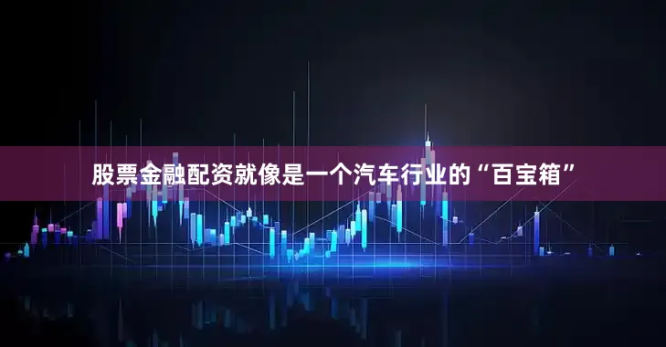股票金融配资就像是一个汽车行业的“百宝箱”