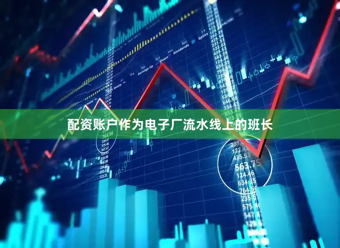 配资账户作为电子厂流水线上的班长