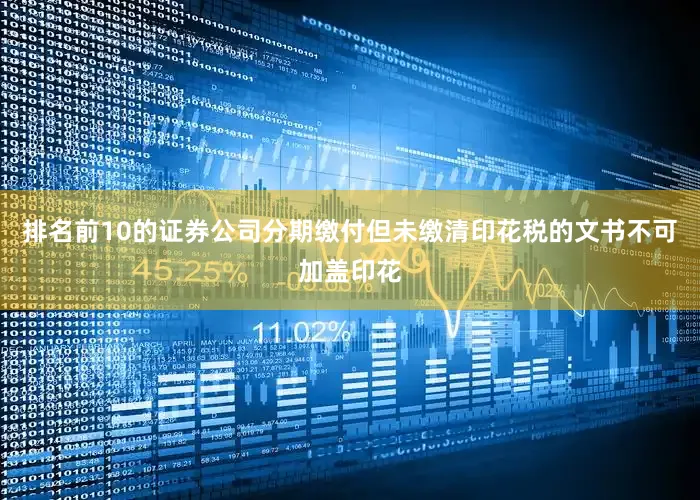 排名前10的证券公司分期缴付但未缴清印花税的文书不可加盖印花