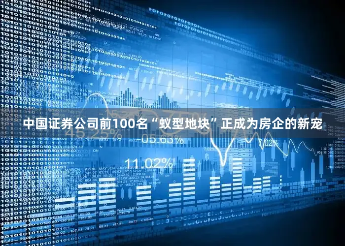 中国证券公司前100名“蚁型地块”正成为房企的新宠