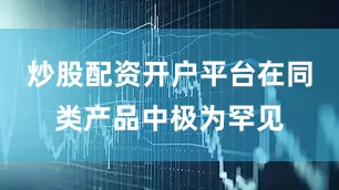炒股配资开户平台在同类产品中极为罕见