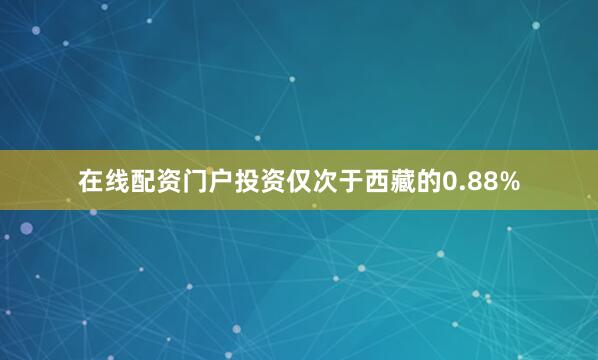 在线配资门户投资仅次于西藏的0.88%