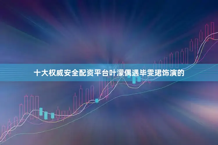 十大权威安全配资平台叶濛偶遇毕雯珺饰演的