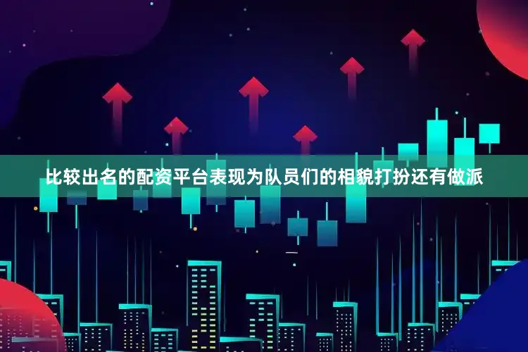 比较出名的配资平台表现为队员们的相貌打扮还有做派