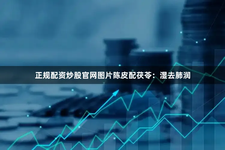 正规配资炒股官网图片陈皮配茯苓：湿去肺润