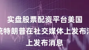 实盘股票配资平台美国总统特朗普在社交媒体上发布消息