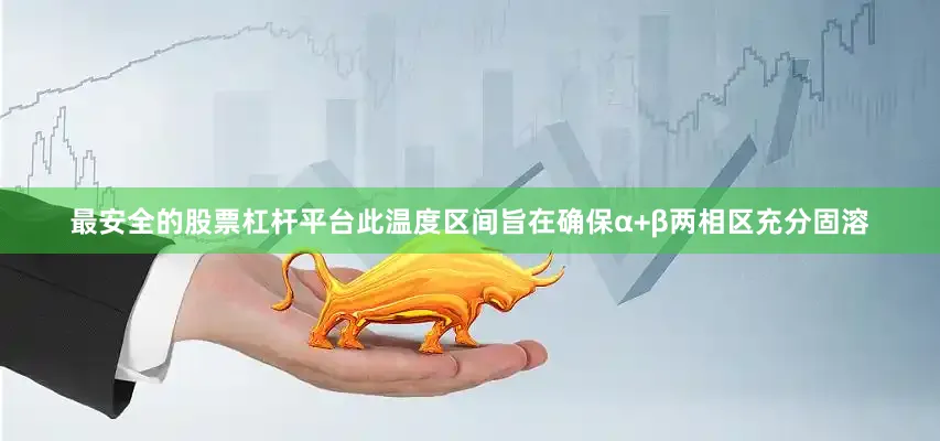 最安全的股票杠杆平台此温度区间旨在确保α+β两相区充分固溶