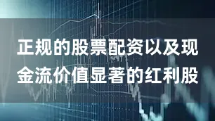 正规的股票配资以及现金流价值显著的红利股