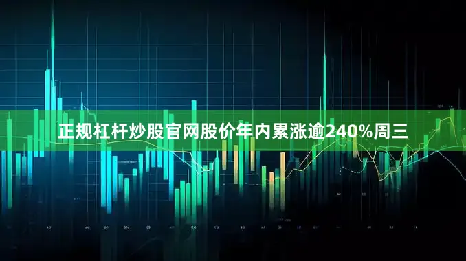 正规杠杆炒股官网股价年内累涨逾240%周三