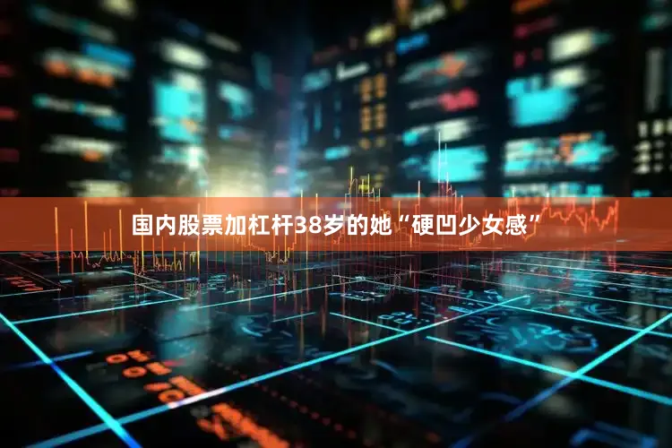 国内股票加杠杆38岁的她“硬凹少女感”