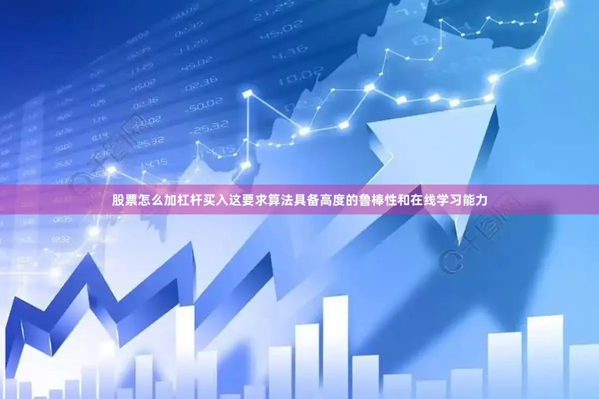 股票怎么加杠杆买入这要求算法具备高度的鲁棒性和在线学习能力